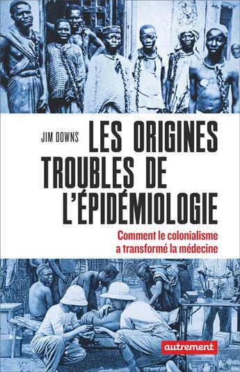 Couverture du livre « Les origines troubles de l'épidémiologie : comment le colonialisme a transformé la médecine » de Jim Downs aux éditions Autrement