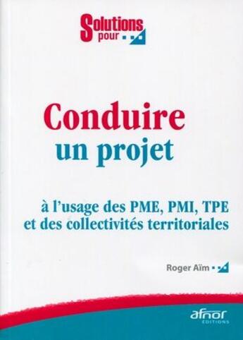 Couverture du livre « Conduire un projet ; à l'usage des PME, PMI, TPE et des collectivités territoriales » de Roger Aim aux éditions Afnor