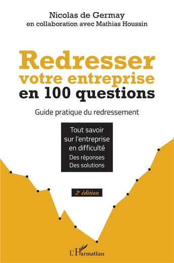 Couverture du livre « Redresser votre entreprise en 100 questions : guide pratique du redressement, tout savoir sur l'entreprise en difficulté, des réponses, des solutions (2e édition) » de Nicolas De Germay et Mathias Houssin aux éditions L'harmattan