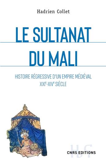 Couverture du livre « Le sultanat du Mali : histoire régressive d'un empire médiéval XXIe-XIVe siècle » de Hadrien Collet aux éditions Cnrs