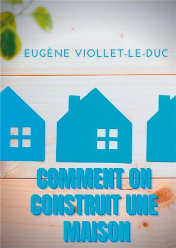 Couverture du livre « Comment on construit une maison ; histoire d'une maison illustrée de soixante deux dessins par Viollet-le-Duc » de Eugene Viollet-Le-Duc aux éditions Books On Demand