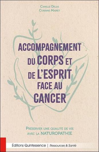 Couverture du livre « Accompagnement du corps et de l'esprit face au cancer : préserver une qualité de vie avec la naturopathie » de Camille Delas et Corinne Mairet aux éditions Quintessence