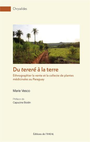 Couverture du livre « Du tereré à la terre : Ethnographier la vente et la collecte de plantes medicinales au Paraguay » de Vesco Marie aux éditions Iheal