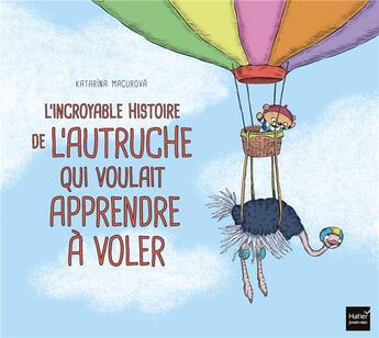 Couverture du livre « L'incroyable histoire de l'autruche qui voulait apprendre à voler » de Aurelie Desfour et Katarina Macurova aux éditions Hatier