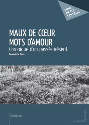 Couverture du livre « Maux de coeur mots d'amour ; chronique d'un passé-présent » de Bernadette Brice aux éditions Publibook