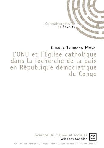 Couverture du livre « L'ONU et l'Église catholique dans la recherche de la paix en République démocratique du Congo » de Etienne Tshibang Mulaj aux éditions Connaissances Et Savoirs