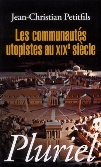 Couverture du livre « Les communautés utopistes au XIXe siècle » de Jean-Christian Petitfils aux éditions Pluriel