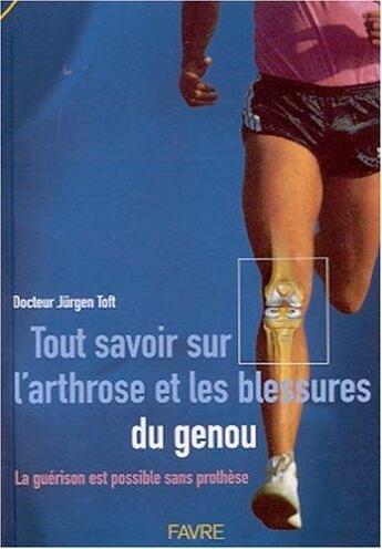 Couverture du livre « Tout savoir sur l'arthrose et les blessures du genou - La guérison est possible sans prothèse » de Jurgen Toft aux éditions Favre