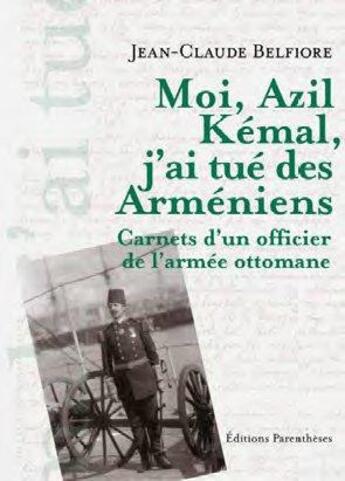 Couverture du livre « Moi, Azil Kémal, j'ai tue des Armeniens ; carnets d'un officier de l'armée ottomane » de Jean-Claude Belfiore aux éditions Parentheses