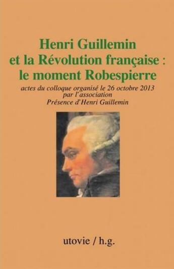 Couverture du livre « Henri Guillemin et la Révolution française ; le moment Robespierre ; actes du colloque organisé le 26 octobre 2013 » de  aux éditions Utovie