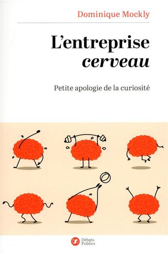 Couverture du livre « L'entreprise cerveau ; petite apologie de la curiosité » de Dominique Mockly aux éditions Nouveaux Debats Publics