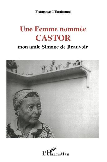 Couverture du livre « Une femme nommée Castor ; mon Amie Simone de Beauvoir » de Françoise D' Eaubonne aux éditions L'harmattan