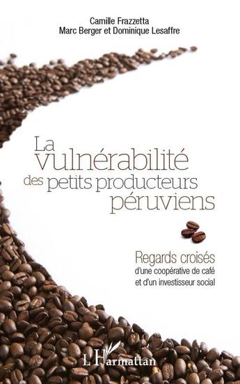 Couverture du livre « La vulnérabilité des petits producteurs péruviens ; regards croisés d'une coopérative de café et d'un investisseur social » de Camille Frazzetta et Marc Berger et Dominique Lesaffre aux éditions L'harmattan