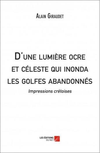 Couverture du livre « D'une lumière ocre et céleste qui inonda les golfes abandonnés ; impressions crétoises » de Alain Giraudet aux éditions Editions Du Net