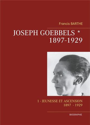 Couverture du livre « Joseph Goebbels ; Partie 1 (1897 - 1929) : Jeunesse et ascension » de Barthe Francis aux éditions Books On Demand