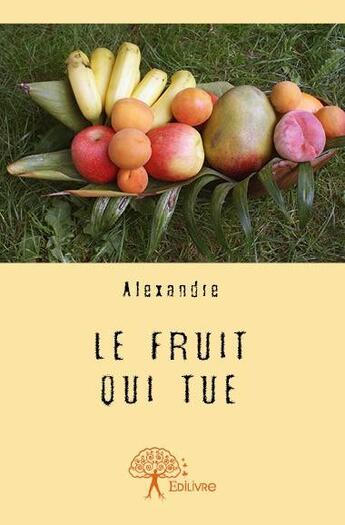 Couverture du livre « Le fruit qui tue » de Alexandre Alexandre aux éditions Edilivre