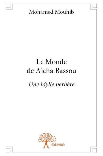 Couverture du livre « Le monde de Aicha Bassou ; une idylle berbère » de Mohamed Mouhib aux éditions Edilivre