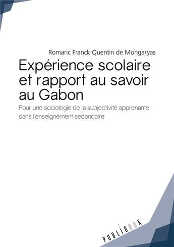 Couverture du livre « Expérience scolaire et rapport au savoir au Gabon ; pour une sociologie de la subjectivité apprenante dans l'enseignement secondaire » de Romaric Franck Quentin De Mongaryas aux éditions Publibook