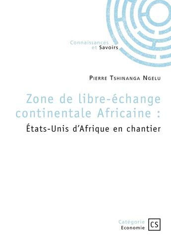 Couverture du livre « Zone de libre-échange continentale Africaine : États-Unis d'Afrique en chantier » de Pierre Tshinanga Ngelu aux éditions Connaissances Et Savoirs