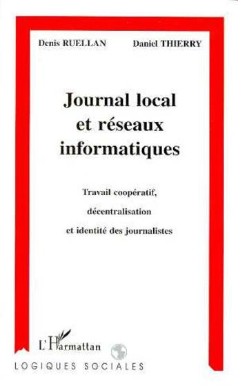 Couverture du livre « Journal local et réseaux informatiques ; travail coopératif, décentralisation et identité des journalistes » de Denis Ruellan et Daniel Thierry aux éditions L'harmattan