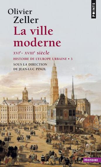 Couverture du livre « Histoire de l'Europe urbaine Tome 3 ; la ville moderne, XVIe-XVIIIe siècle » de Olivier Zeller et Jean-Luc Pinol aux éditions Points