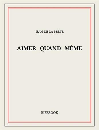 Couverture du livre « Aimer quand même » de Jean De La Brète aux éditions Bibebook