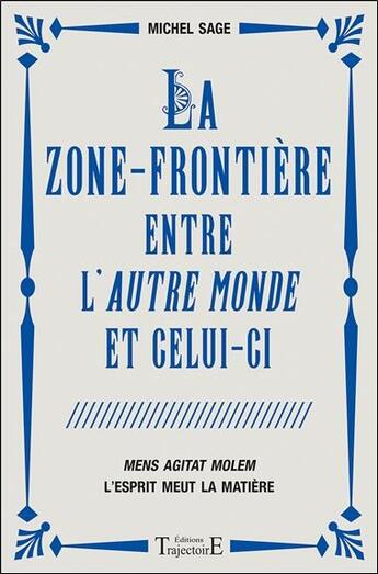 Couverture du livre « La zone-frontière entre l'autre monde et celui-ci ; mens agitat molem, l'esprit meut la matière » de Michel Sage aux éditions Trajectoire