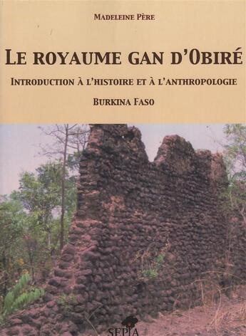 Couverture du livre « Le royaume Gan d'Obiré ; introduction à l'histoire et à l'anthropologie ; Burkina Faso » de Madeleine Pere aux éditions Sepia