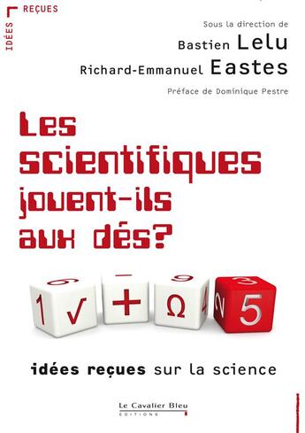 Couverture du livre « Les scientifiques jouent-ils aux dés ? idées reçues sur la science » de Richard-Emmanuel Eastes et Bastien Lelu aux éditions Le Cavalier Bleu