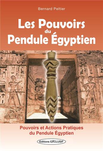 Couverture du livre « Les pouvoirs du pendule égyptien ; pouvoirs et actions pratiques du pendule Égyptien » de Bernard Peltier aux éditions Exclusif