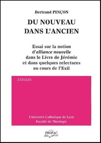 Couverture du livre « Du nouveau dans l'ancien. Essai sur la notion d'alliance nouvelle dans le Livre de Jérémie et dans quelques relectures au cours de l'Exil » de Bertrand Pincon aux éditions Profac