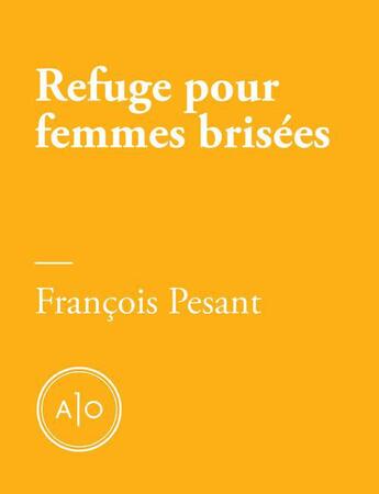 Couverture du livre « Refuge pour femmes brisées » de Francois Pesant aux éditions Atelier 10