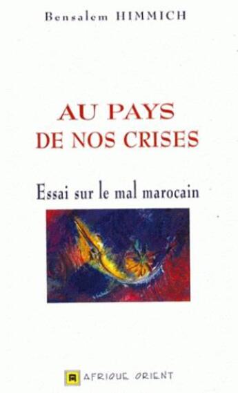 Couverture du livre « Au pays de nos crises ; essai sur le mal marocain » de Bensalem Himmich aux éditions Afrique Orient