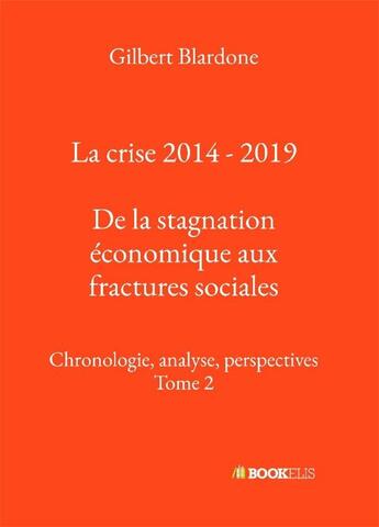 Couverture du livre « La crise 2014-2019 ; de la stagnation économique aux fractures sociales ; chronologie, analyse, perspectives » de Gilbert Blardone aux éditions Bookelis