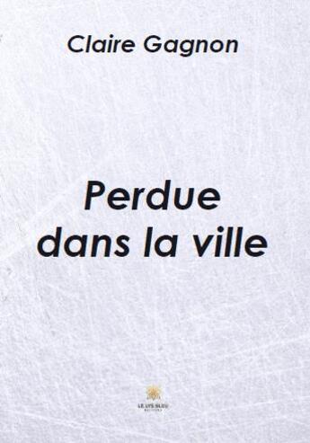 Couverture du livre « Perdue dans la ville » de Claire Gagnon aux éditions Le Lys Bleu