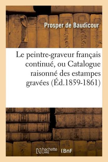 Couverture du livre « Le peintre-graveur francais continue, ou catalogue raisonne des estampes gravees (ed.1859-1861) » de Baudicour Prosper aux éditions Hachette Bnf