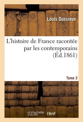 Couverture du livre « L'histoire de france racontee par les contemporains t. 3 - extr. des chroniques, memoires et documen » de Louis Dussieux aux éditions Hachette Bnf