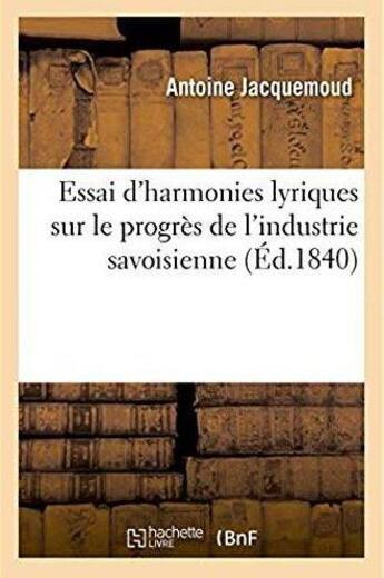 Couverture du livre « Essai d'harmonies lyriques sur le progrès de l'industrie savoisienne » de Jacquemoud Antoine aux éditions Hachette Bnf