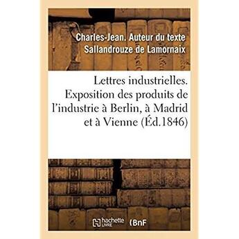 Couverture du livre « Lettres industrielles. Exposition des produits de l'industrie à Berlin, à Madrid et à Vienne : Conseils généraux de l'agriculture, des manufactures et du commerce, session de 1846 » de Sallandrouze De Lamo aux éditions Hachette Bnf