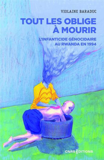 Couverture du livre « Tout les oblige à mourir : L'infanticide génocidaire au Rwanda en 1994 » de Violaine Baraduc aux éditions Cnrs