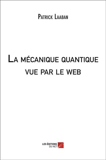 Couverture du livre « La mécanique quantique vue par le web » de Patrick Laaban aux éditions Editions Du Net