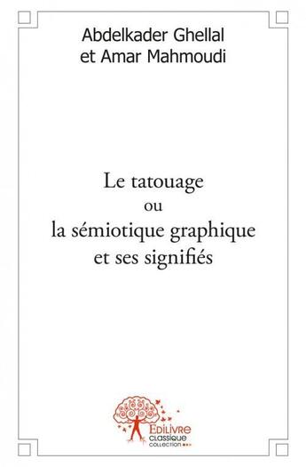 Couverture du livre « Le tatouage ou la semiotique graphique et ses signifies » de Abdelkader Ghellal E aux éditions Edilivre