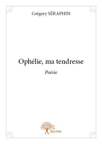 Couverture du livre « Ophélie, ma tendresse » de Gregory Seraphin aux éditions Edilivre