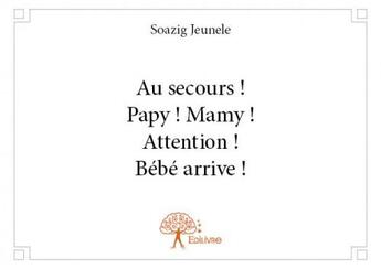 Couverture du livre « Au secours! papy! mamy! attention! bébé arrive! » de Soazig Jeunele aux éditions Edilivre