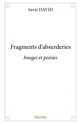 Couverture du livre « Fragments d'absurderies ; images et poésies » de David Sarai aux éditions Edilivre