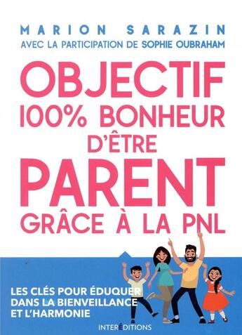 Couverture du livre « Objectif 100 % bonheur d'être parent grâce à la PNL ; les clés pour éduquer dans la bienveillance et l'harmonie » de Marion Sarazin et Sophie Oubraham aux éditions Intereditions