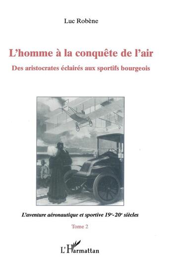 Couverture du livre « L'homme à la conquête de l'air ; des aristocrates éclairés au sportifs bourgeois t.2 ; l'aventure aéronautique et sportive 19e-20e siècles » de Luc Robene aux éditions L'harmattan