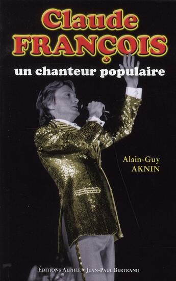 Couverture du livre « Claude François, un chanteur populaire » de Alain-Guy Aknin aux éditions Alphee.jean-paul Bertrand