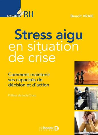 Couverture du livre « Stress aigu en situation de crise ; comment maintenir ses capacités de décision et d'action » de Benoit Vraie aux éditions De Boeck Superieur