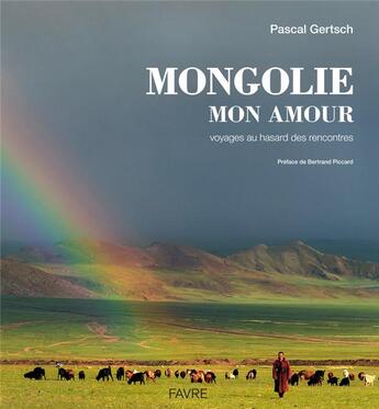 Couverture du livre « Mongolie mon amour ; voyages au hasard des rencontres » de Pascal Gertsch aux éditions Favre